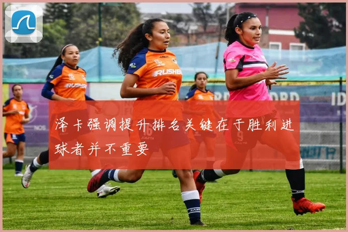 泽卡强调提升排名关键在于胜利进球者并不重要