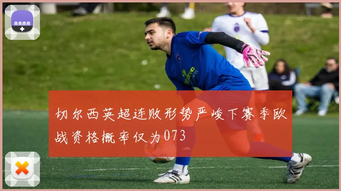 切尔西英超连败形势严峻下赛季欧战资格概率仅为073