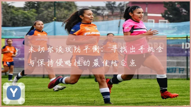 米切尔谈攻防平衡：寻找出手机会与保持侵略性的最佳结合点