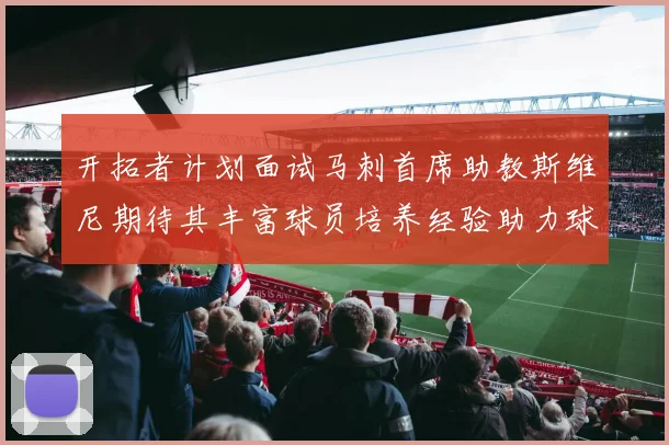 开拓者计划面试马刺首席助教斯维尼期待其丰富球员培养经验助力球队发展