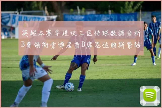 英超本赛季进攻三区传球数据分析B费领衔索博居首B席恩佐赖斯紧随其后
